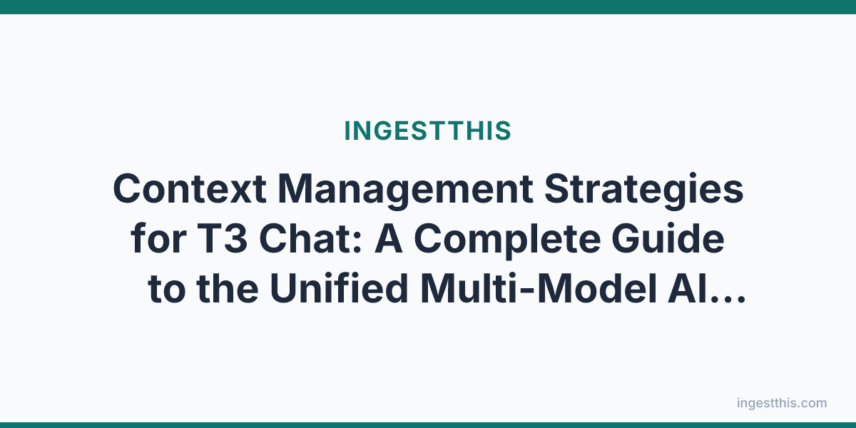 Context Management Strategies for T3 Chat: A Complete Guide to the Unified Multi-Model AI Interface