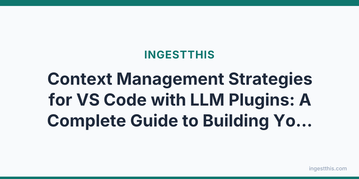 Context Management Strategies for VS Code with LLM Plugins: A Complete Guide to Building Your Own AI-Powered IDE