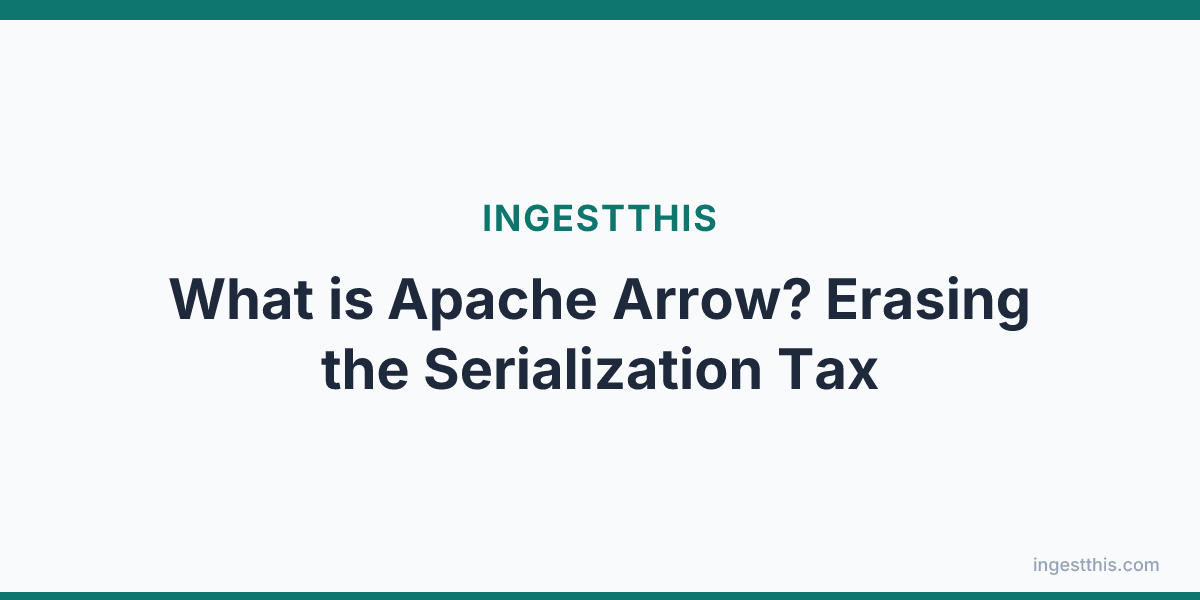 What is Apache Arrow? Erasing the Serialization Tax