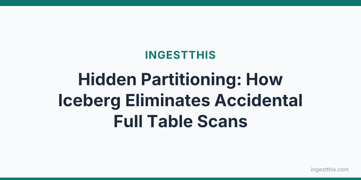 Hidden Partitioning: How Iceberg Eliminates Accidental Full Table Scans