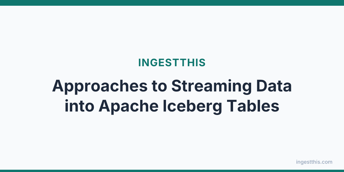 Approaches to Streaming Data into Apache Iceberg Tables