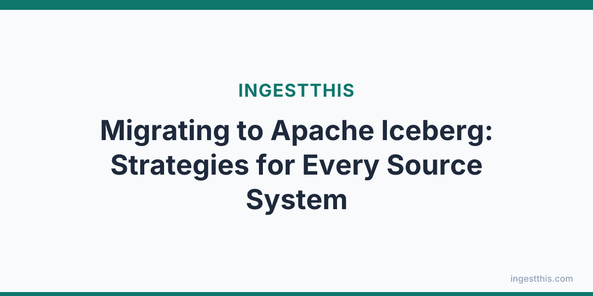 Migrating to Apache Iceberg: Strategies for Every Source System