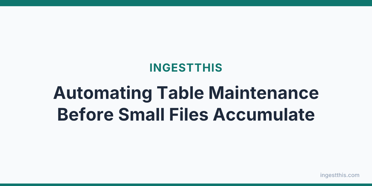 Automating Table Maintenance Before Small Files Accumulate
