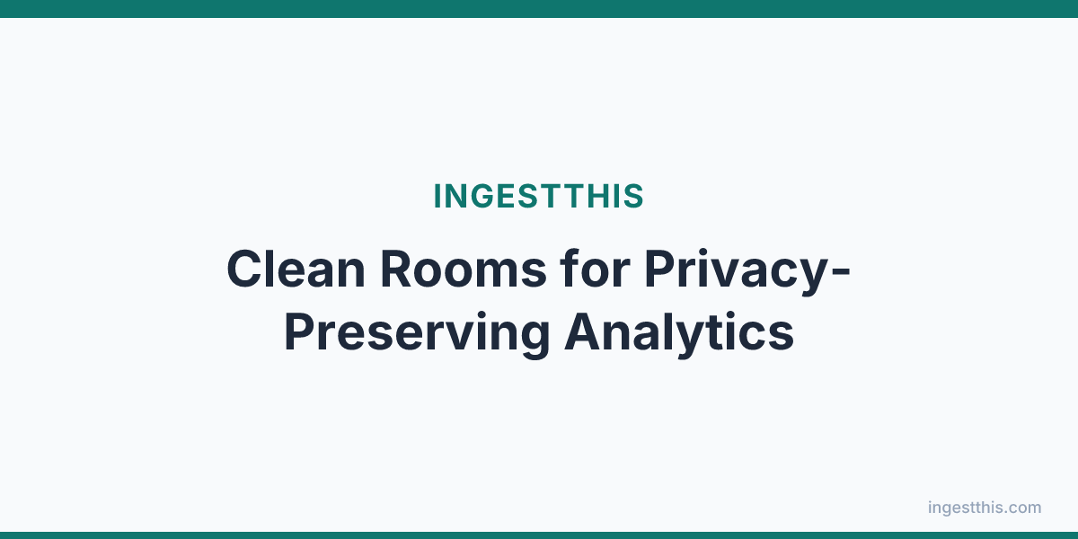 Clean Rooms for Privacy-Preserving Analytics