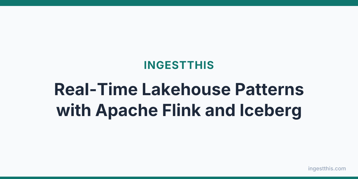 Real-Time Lakehouse Patterns with Apache Flink and Iceberg