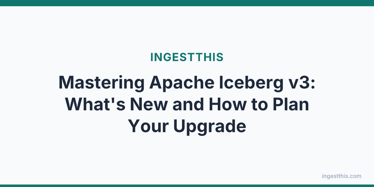 Mastering Apache Iceberg v3: What's New and How to Plan Your Upgrade