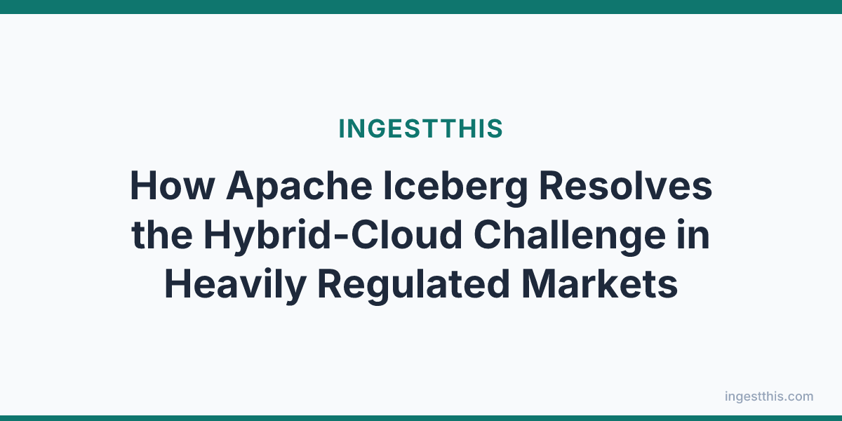 How Apache Iceberg Resolves the Hybrid-Cloud Challenge in Heavily Regulated Markets