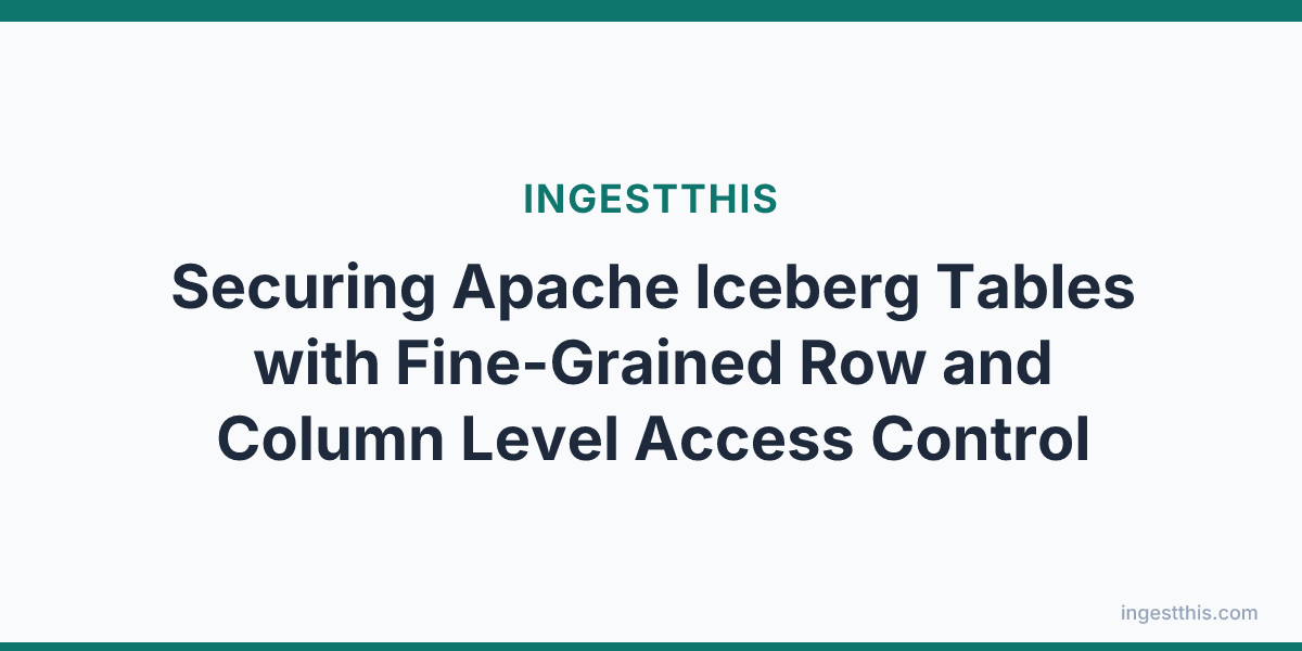 Securing Apache Iceberg Tables with Fine-Grained Row and Column Level Access Control