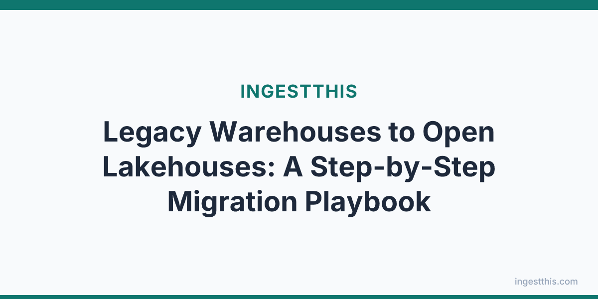 Legacy Warehouses to Open Lakehouses: A Step-by-Step Migration Playbook