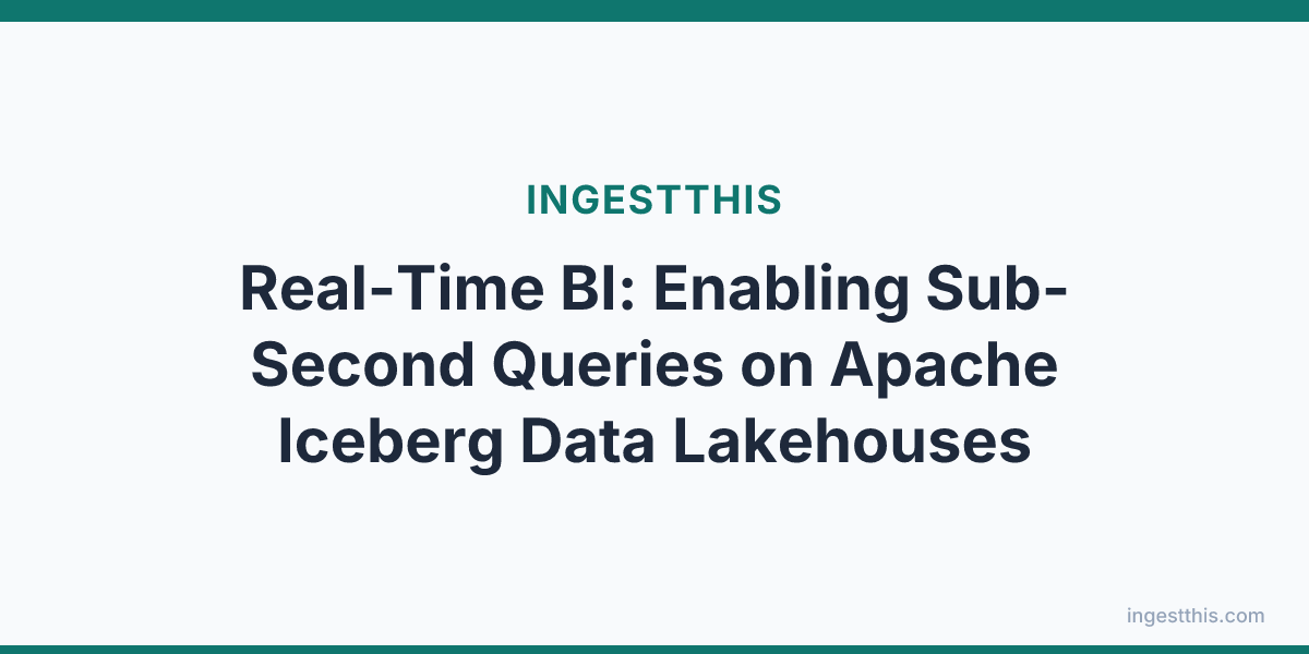 Real-Time BI: Enabling Sub-Second Queries on Apache Iceberg Data Lakehouses