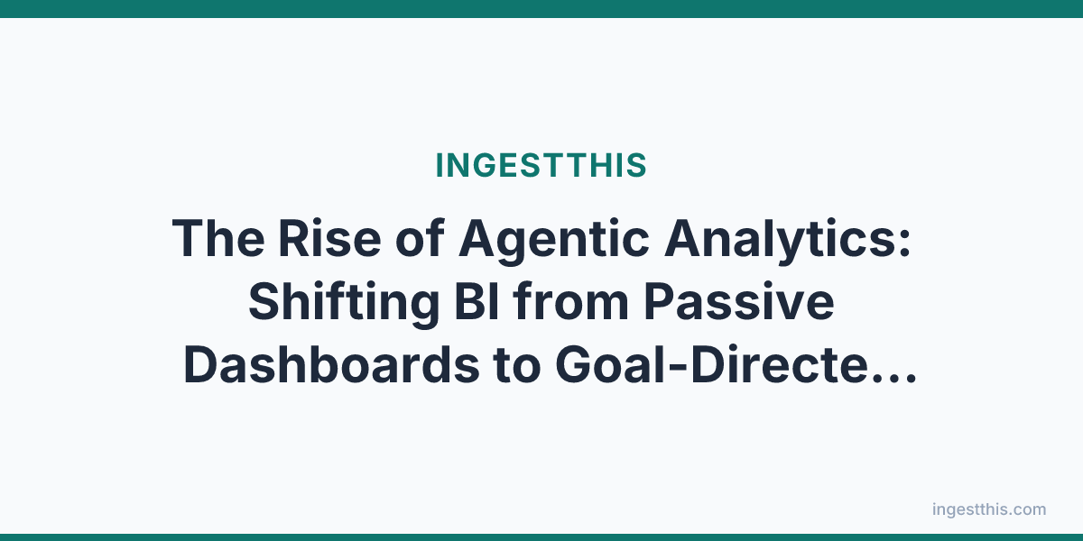 The Rise of Agentic Analytics: Shifting BI from Passive Dashboards to Goal-Directed Action