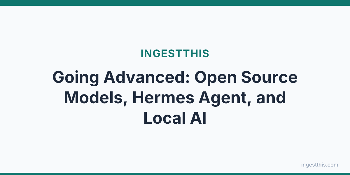 Going Advanced: Open Source Models, Hermes Agent, and Local AI