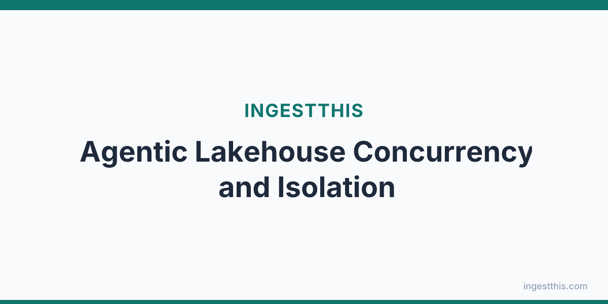 Agentic Lakehouse Concurrency and Isolation