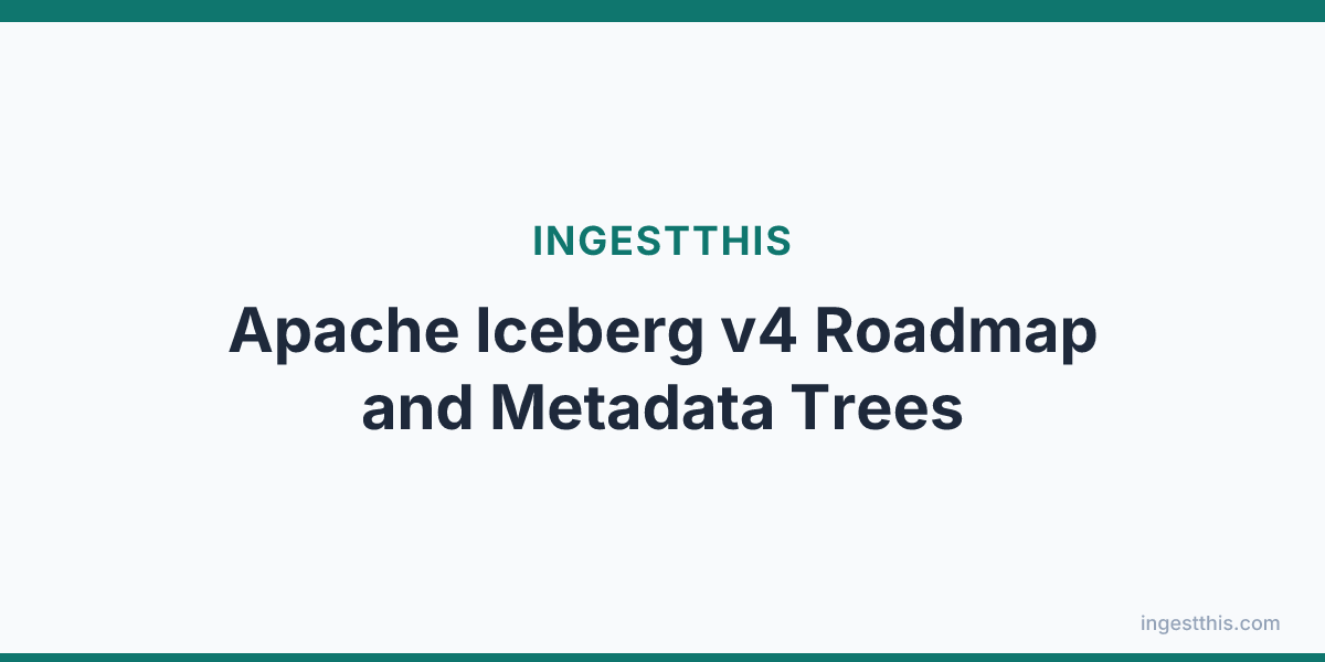 Apache Iceberg v4 Roadmap and Metadata Trees