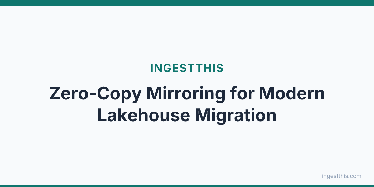 Zero-Copy Mirroring for Modern Lakehouse Migration