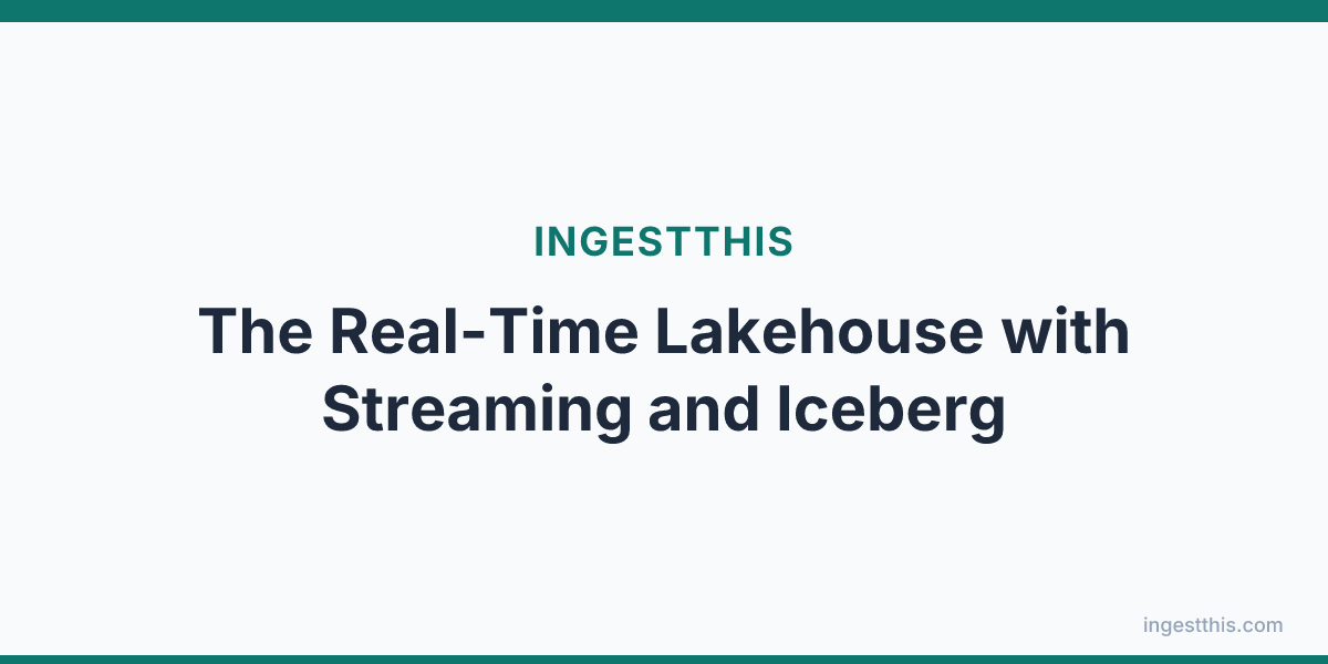 The Real-Time Lakehouse with Streaming and Iceberg