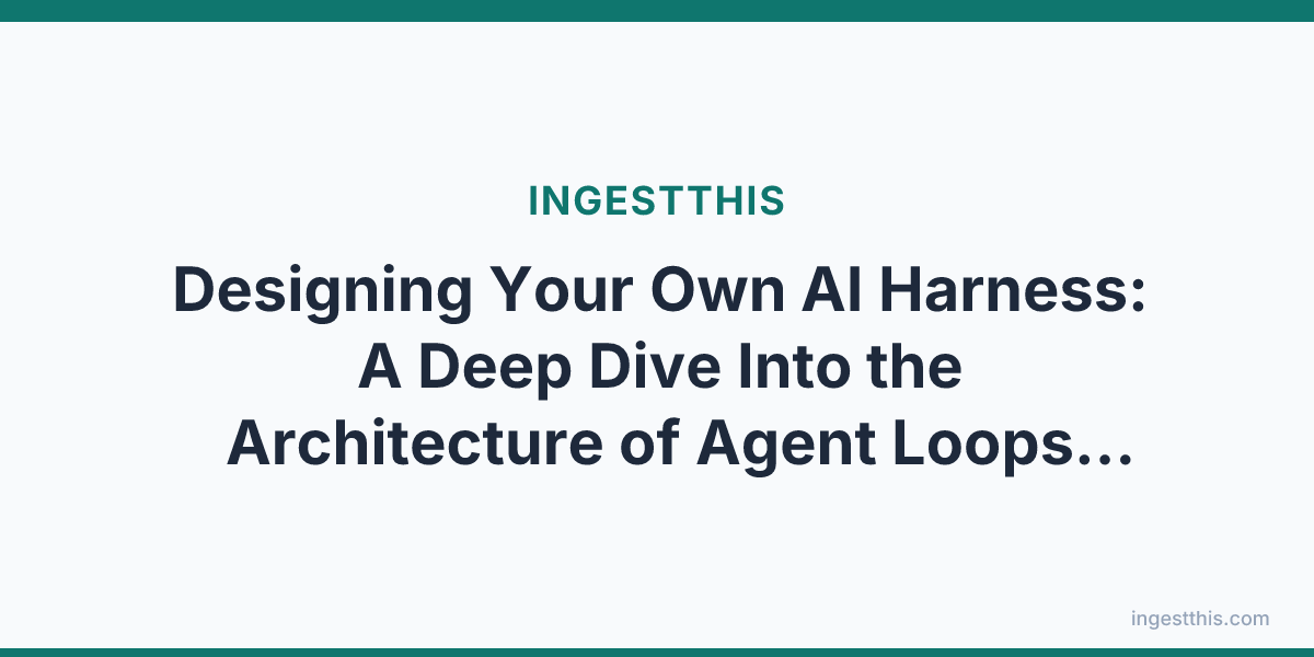 Designing Your Own AI Harness: A Deep Dive Into the Architecture of Agent Loops, Tools, Context, and Control