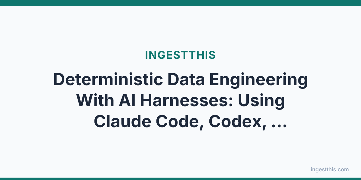 Deterministic Data Engineering With AI Harnesses: Using Claude Code, Codex, Antigravity, and OpenCode for Data Work You Can Actually Trust