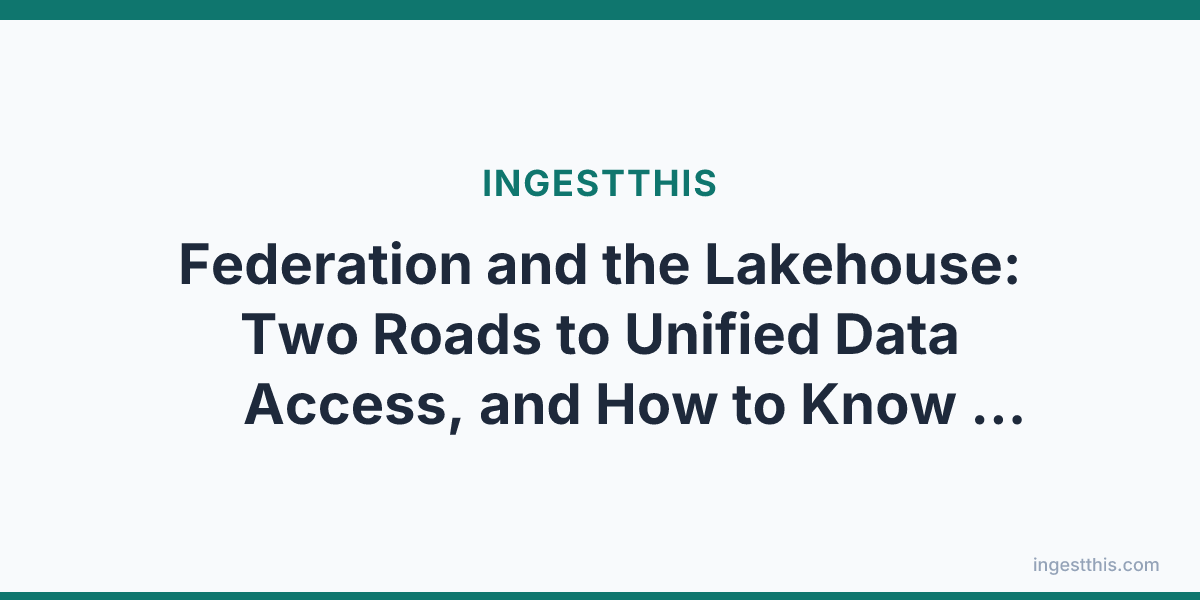 Federation and the Lakehouse: Two Roads to Unified Data Access, and How to Know Which One to Take