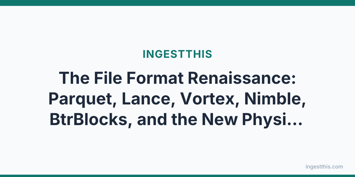 The File Format Renaissance: Parquet, Lance, Vortex, Nimble, BtrBlocks, and the New Physics of Columnar Storage
