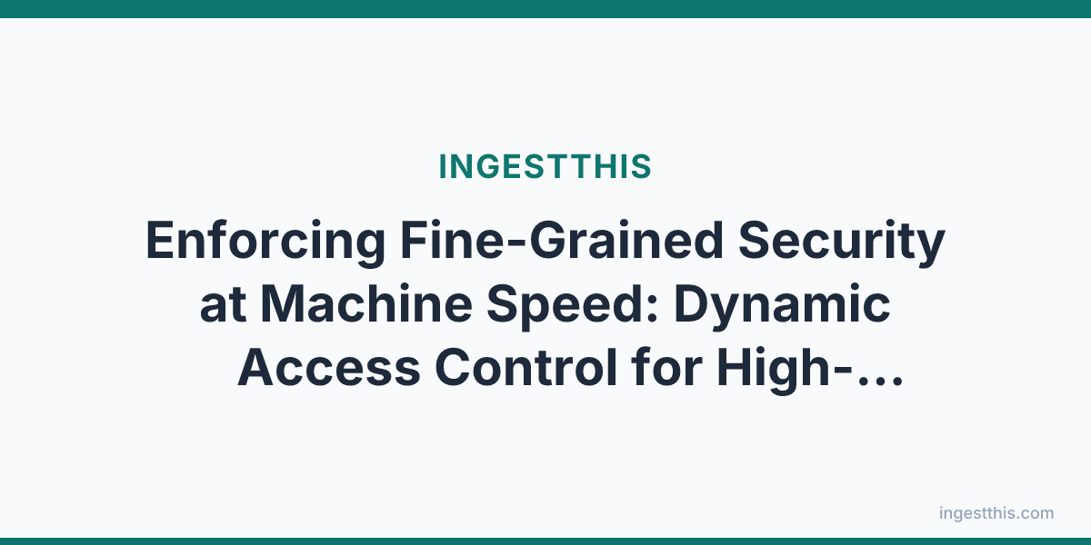 Enforcing Fine-Grained Security at Machine Speed: Dynamic Access Control for High-Frequency AI Agents