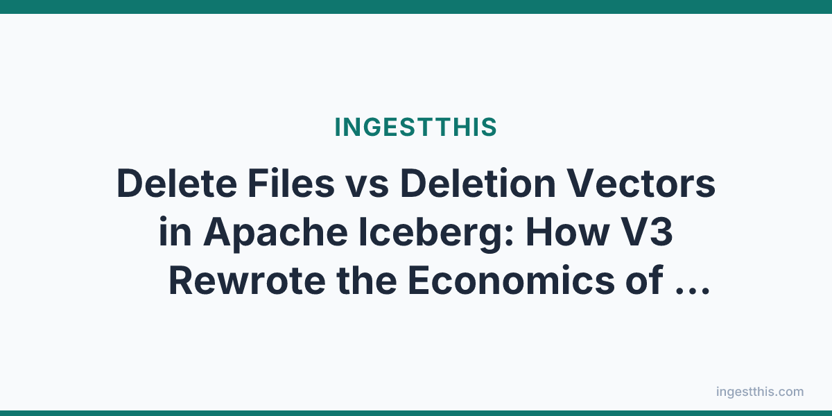 Delete Files vs Deletion Vectors in Apache Iceberg: How V3 Rewrote the Economics of Changing Data