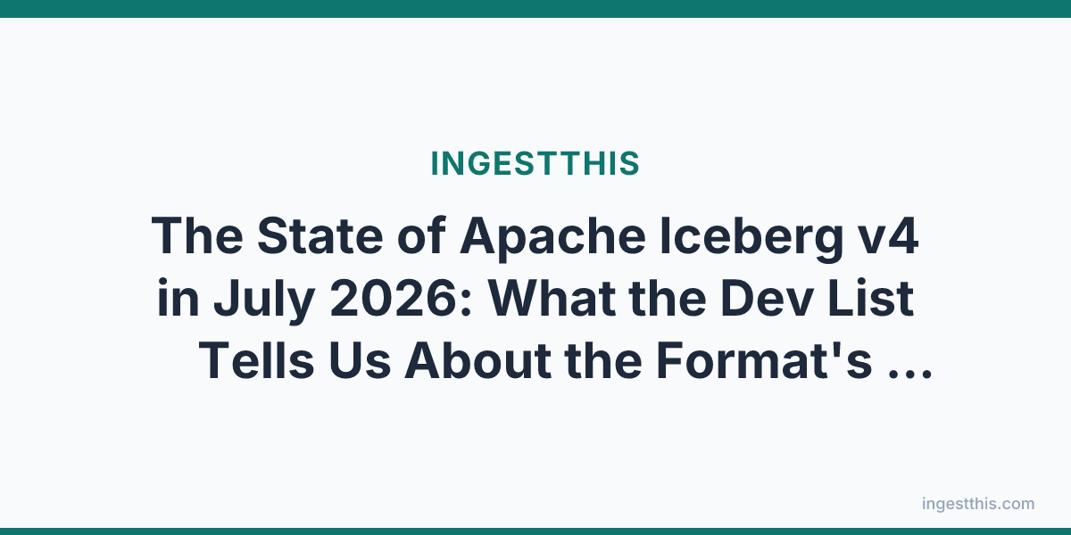 The State of Apache Iceberg v4 in July 2026: What the Dev List Tells Us About the Format's Next Chapter