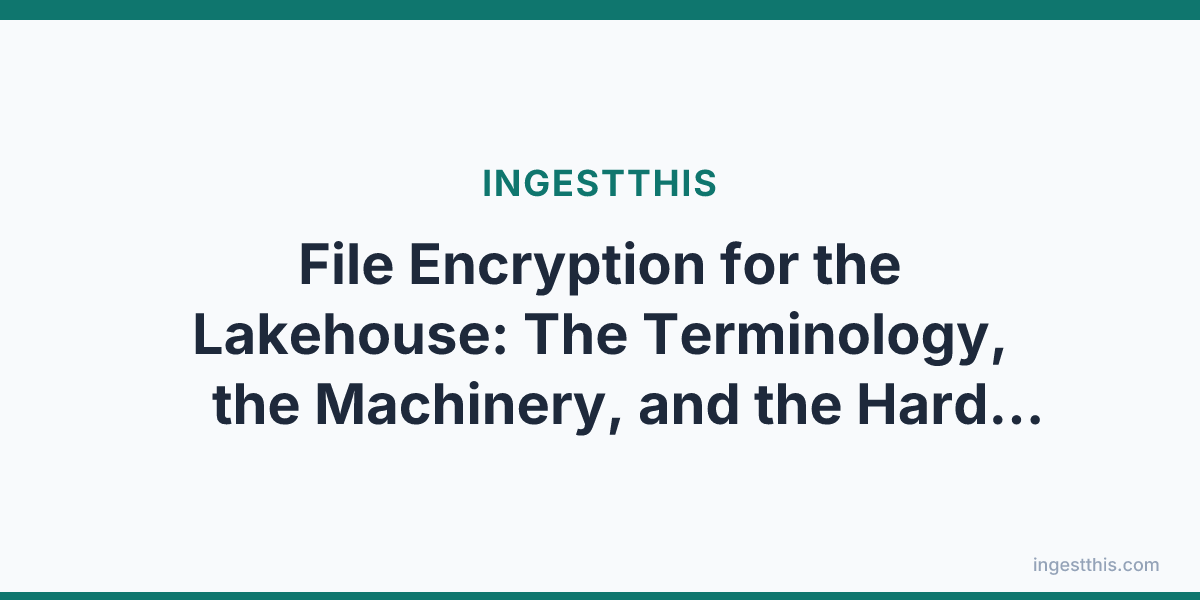 File Encryption for the Lakehouse: The Terminology, the Machinery, and the Hard Problem of Interoperable Encrypted Tables