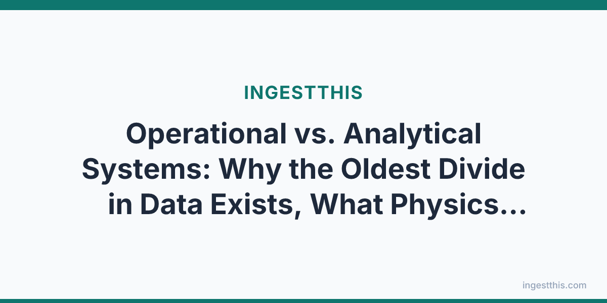 Operational vs. Analytical Systems: Why the Oldest Divide in Data Exists, What Physics Enforces It, and the Honest Truth About Hybrid Systems