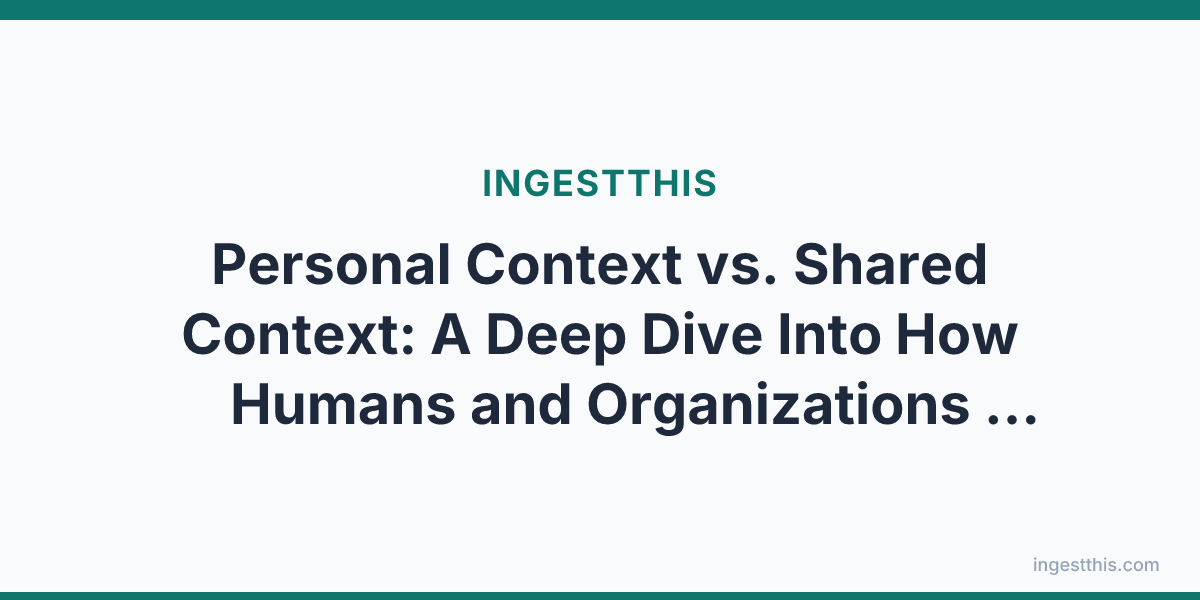 Personal Context vs. Shared Context: A Deep Dive Into How Humans and Organizations Should Feed Their AI Agents