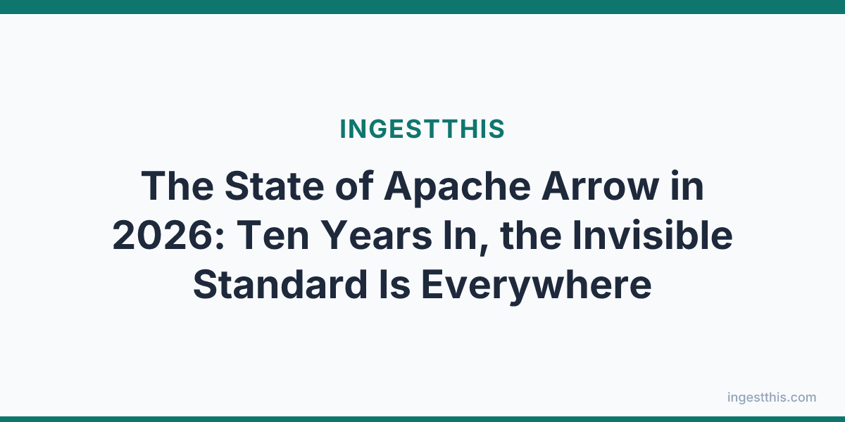 The State of Apache Arrow in 2026: Ten Years In, the Invisible Standard Is Everywhere