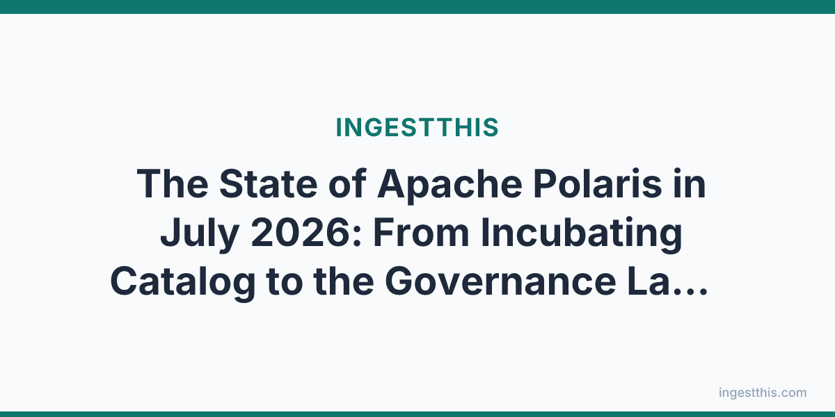 The State of Apache Polaris in July 2026: From Incubating Catalog to the Governance Layer of the Open Lakehouse
