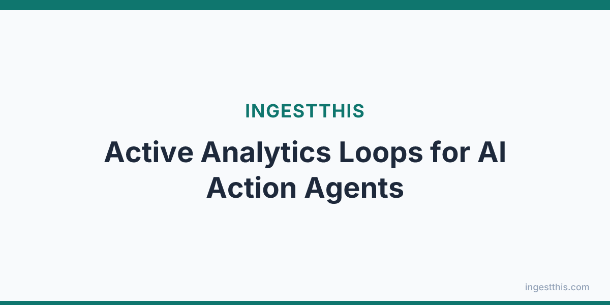 Active Analytics Loops for AI Action Agents