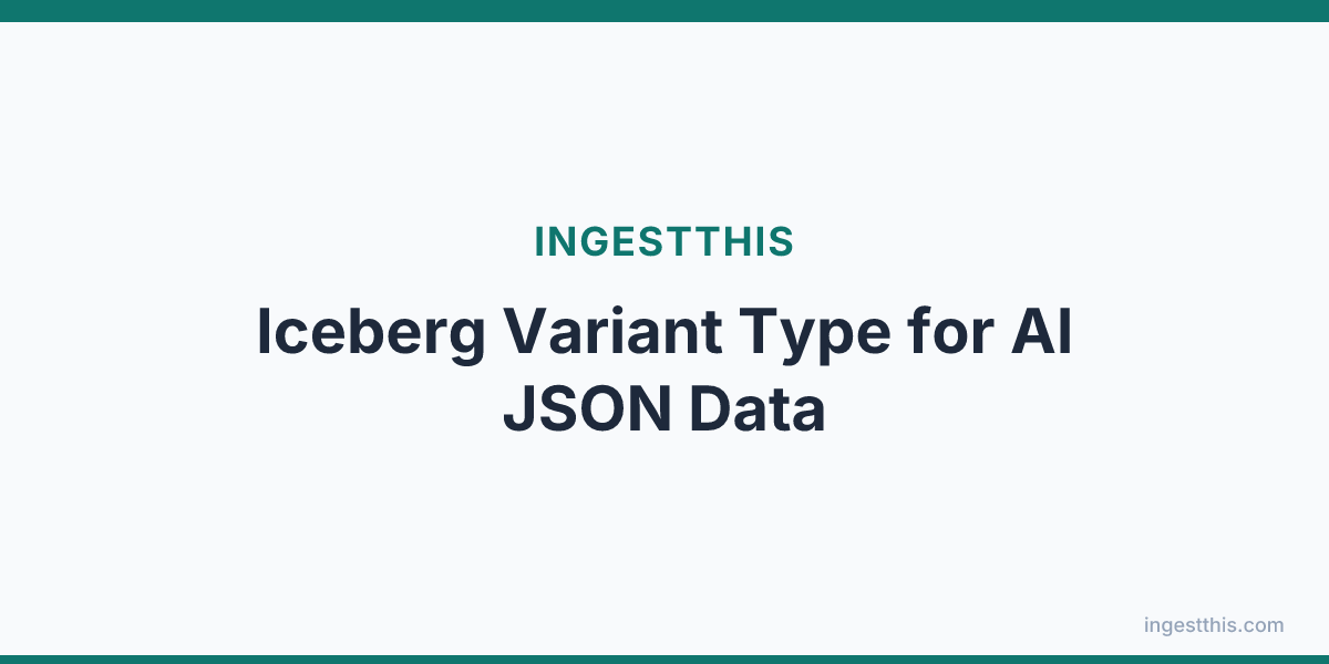 Iceberg Variant Type for AI JSON Data