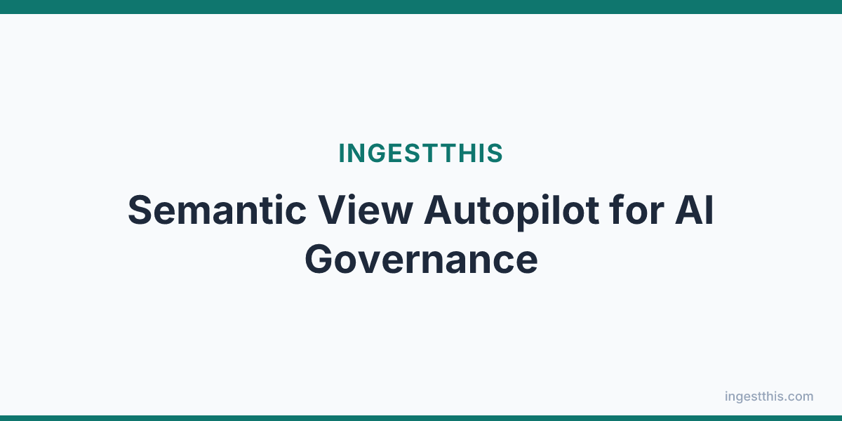 Semantic View Autopilot for AI Governance
