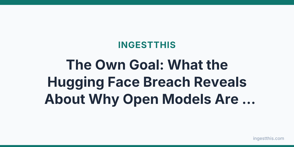 The Own Goal: What the Hugging Face Breach Reveals About Why Open Models Are a Security Necessity