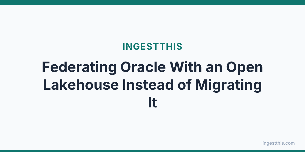 Federating Oracle With an Open Lakehouse Instead of Migrating It