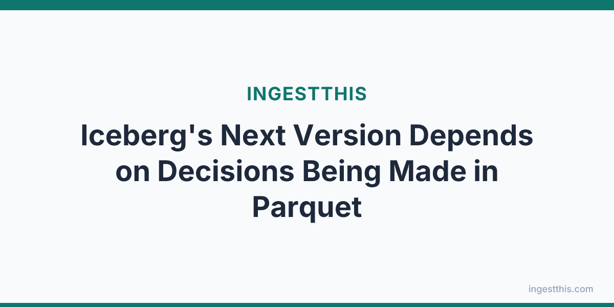 Iceberg's Next Version Depends on Decisions Being Made in Parquet