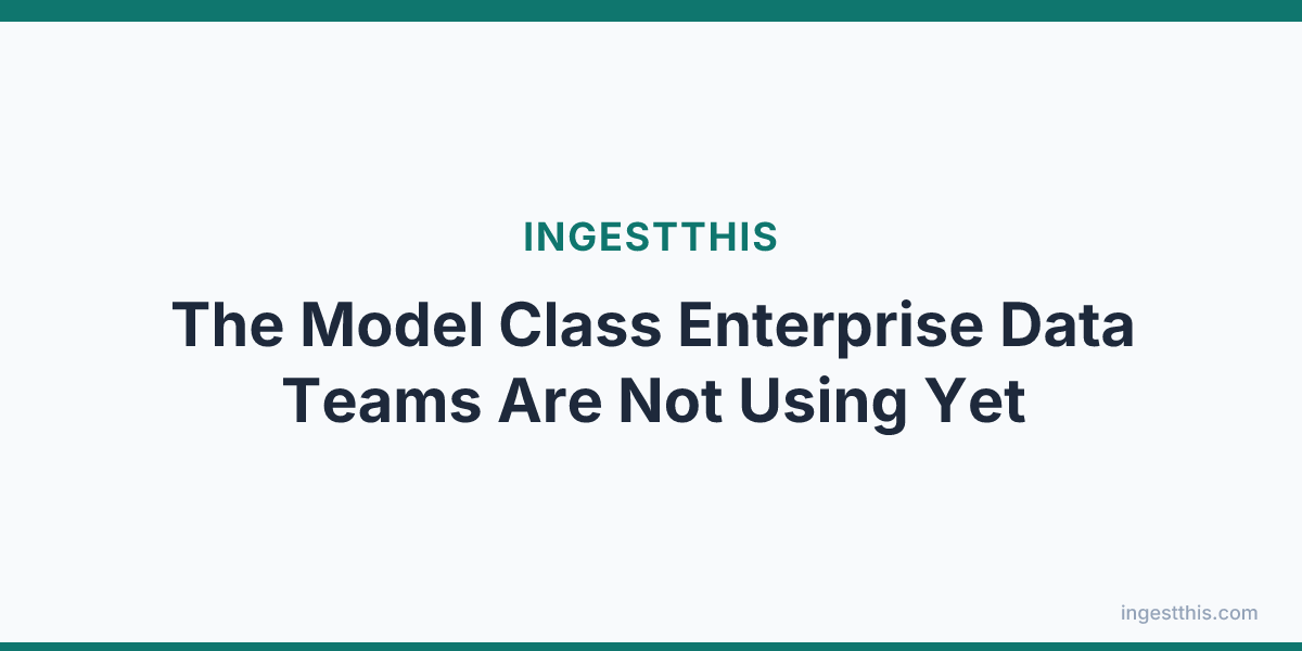 The Model Class Enterprise Data Teams Are Not Using Yet