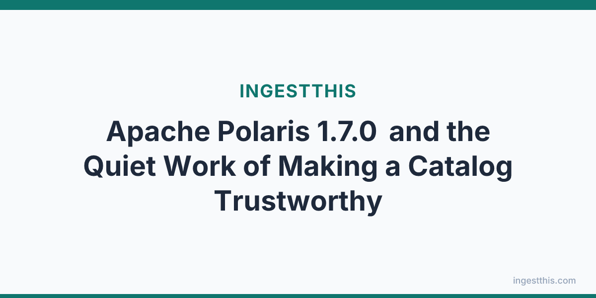Apache Polaris 1.7.0 and the Quiet Work of Making a Catalog Trustworthy