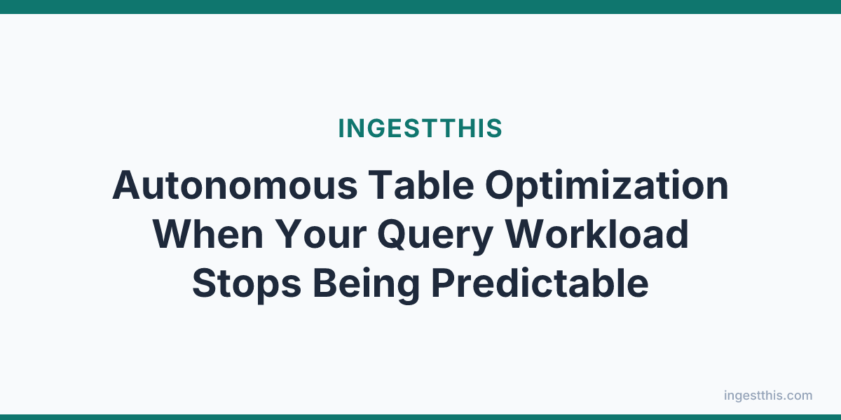 Autonomous Table Optimization When Your Query Workload Stops Being Predictable