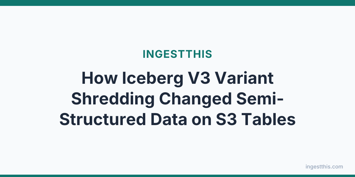 How Iceberg V3 Variant Shredding Changed Semi-Structured Data on S3 Tables