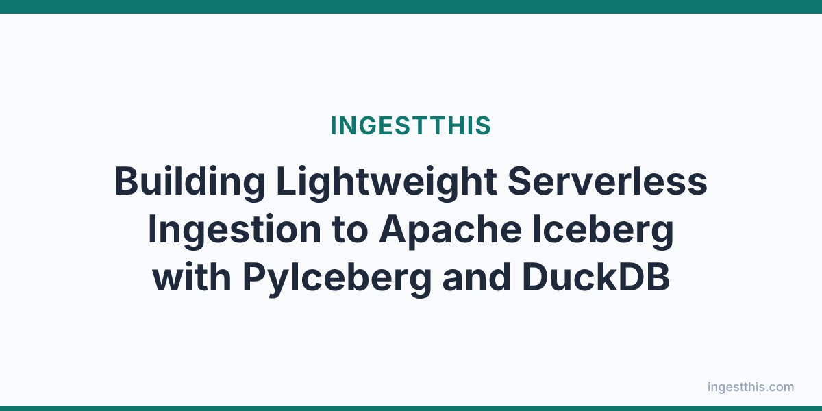 Building Lightweight Serverless Ingestion to Apache Iceberg with PyIceberg and DuckDB