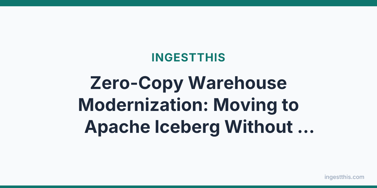 Zero-Copy Warehouse Modernization: Moving to Apache Iceberg Without Downtime