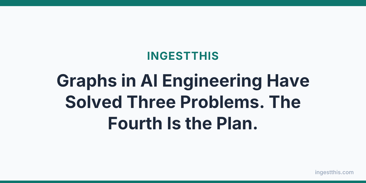 Graphs in AI Engineering Have Solved Three Problems. The Fourth Is the Plan.