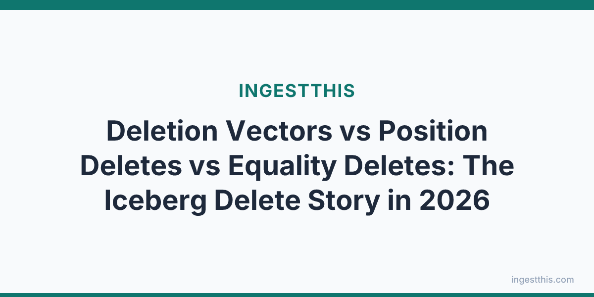 Deletion Vectors vs Position Deletes vs Equality Deletes: The Iceberg Delete Story in 2026