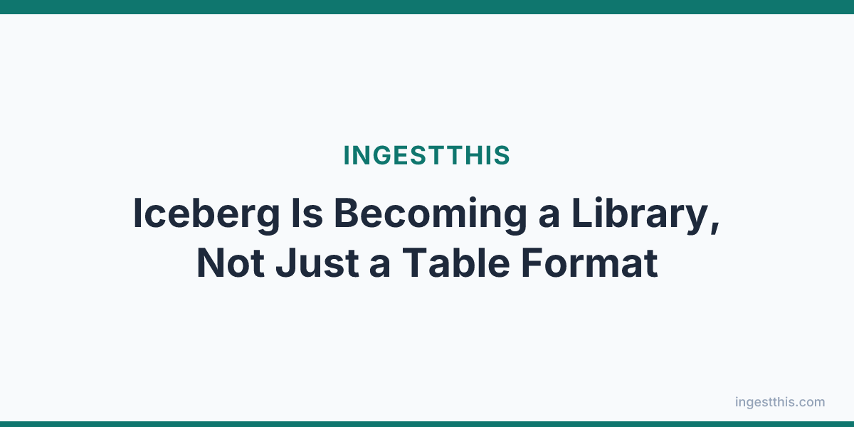Iceberg Is Becoming a Library, Not Just a Table Format