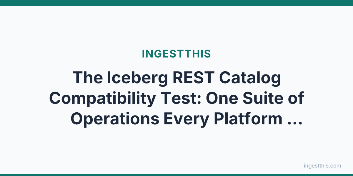 The Iceberg REST Catalog Compatibility Test: One Suite of Operations Every Platform Should Pass