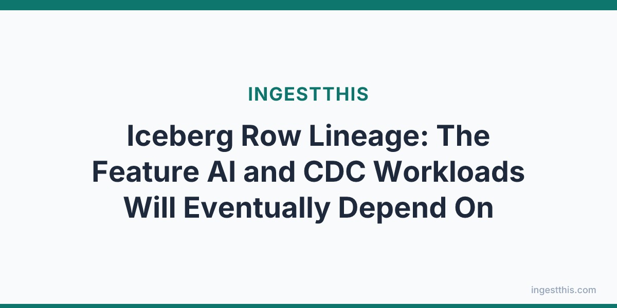 Iceberg Row Lineage: The Feature AI and CDC Workloads Will Eventually Depend On