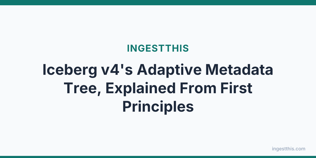 Iceberg v4's Adaptive Metadata Tree, Explained From First Principles